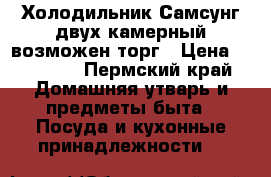Холодильник Самсунг двух камерный возможен торг › Цена ­ 10 000 - Пермский край Домашняя утварь и предметы быта » Посуда и кухонные принадлежности   